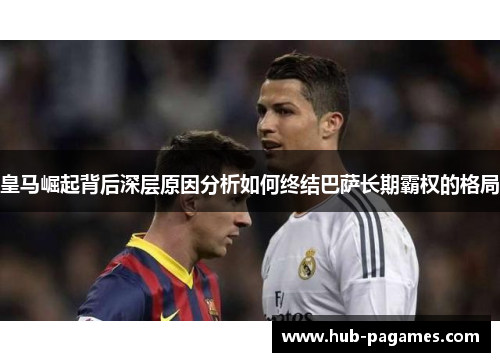 皇马崛起背后深层原因分析如何终结巴萨长期霸权的格局