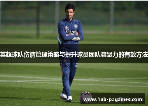 英超球队伤病管理策略与提升球员团队凝聚力的有效方法