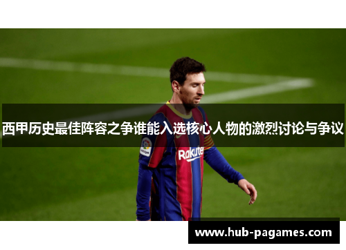 西甲历史最佳阵容之争谁能入选核心人物的激烈讨论与争议