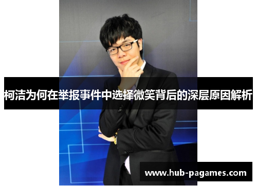 柯洁为何在举报事件中选择微笑背后的深层原因解析 柯洁为何在举报事件中选择微笑背后的深层原因解析