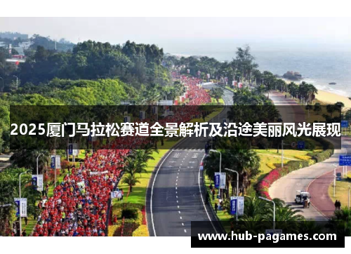 2025厦门马拉松赛道全景解析及沿途美丽风光展现 2025厦门马拉松赛道全景解析及沿途美丽风光展现