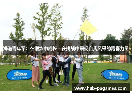 海港青年军：在锻炼中成长，在挑战中展现自我风采的青春力量