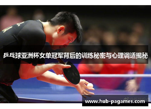 乒乓球亚洲杯女单冠军背后的训练秘密与心理调适揭秘 乒乓球亚洲杯女单冠军背后的训练秘密与心理调适揭秘