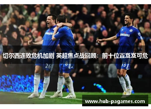 切尔西连败危机加剧 英超焦点战回顾：前十位置岌岌可危