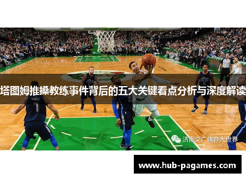 塔图姆推搡教练事件背后的五大关键看点分析与深度解读