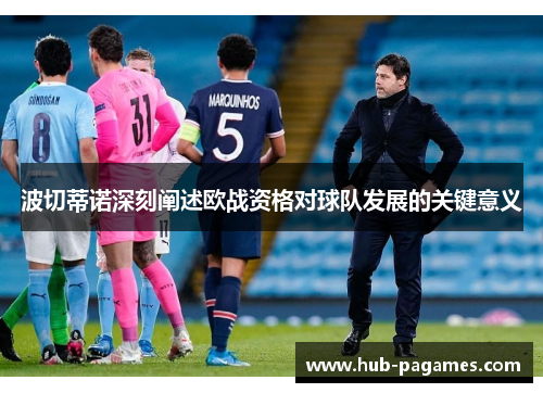 波切蒂诺深刻阐述欧战资格对球队发展的关键意义