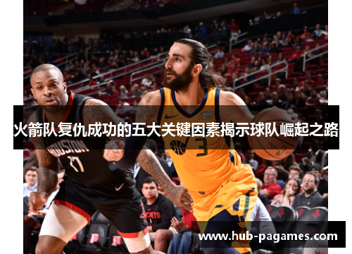 火箭队复仇成功的五大关键因素揭示球队崛起之路 火箭队复仇成功的五大关键因素揭示球队崛起之路