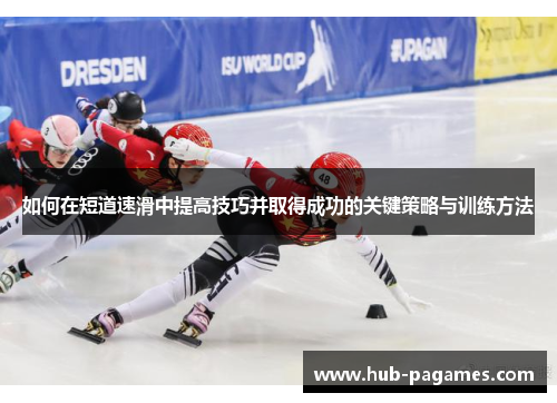 如何在短道速滑中提高技巧并取得成功的关键策略与训练方法