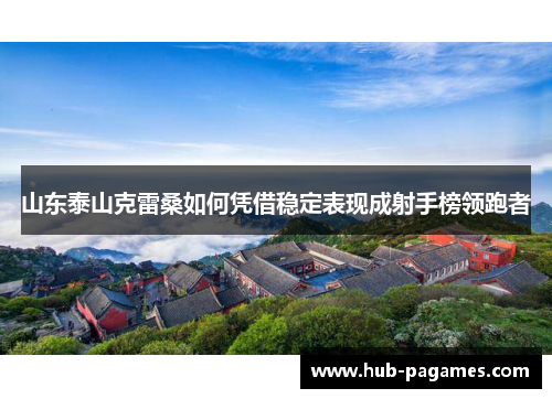 山东泰山克雷桑如何凭借稳定表现成射手榜领跑者