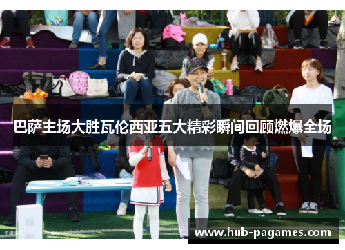 巴萨主场大胜瓦伦西亚五大精彩瞬间回顾燃爆全场