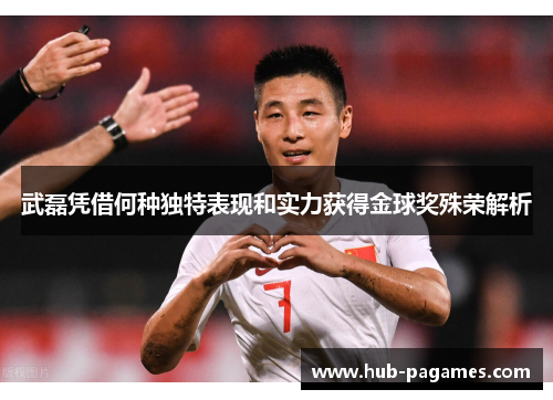 武磊凭借何种独特表现和实力获得金球奖殊荣解析 武磊凭借何种独特表现和实力获得金球奖殊荣解析