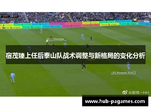 宿茂臻上任后泰山队战术调整与新格局的变化分析 宿茂臻上任后泰山队战术调整与新格局的变化分析