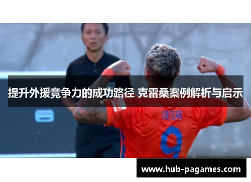 提升外援竞争力的成功路径 克雷桑案例解析与启示 提升外援竞争力的成功路径 克雷桑案例解析与启示