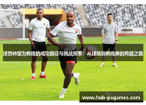 球员转型为教练的成功路径与挑战探索:从球场到教练席的跨越之路 球员转型为教练的成功路径与挑战探索:从球场到教练席的跨越之路