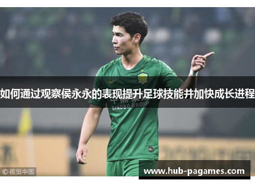 如何通过观察侯永永的表现提升足球技能并加快成长进程 如何通过观察侯永永的表现提升足球技能并加快成长进程