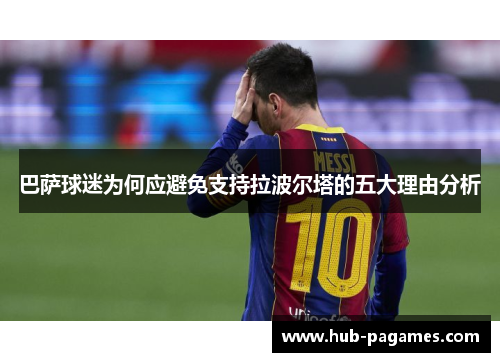 巴萨球迷为何应避免支持拉波尔塔的五大理由分析 巴萨球迷为何应避免支持拉波尔塔的五大理由分析