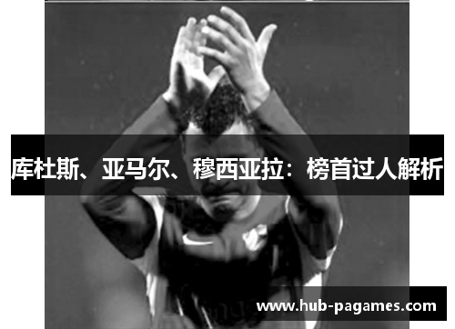 库杜斯、亚马尔、穆西亚拉:榜首过人解析 库杜斯、亚马尔、穆西亚拉:榜首过人解析