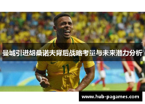 曼城引进胡桑诺夫背后战略考量与未来潜力分析 曼城引进胡桑诺夫背后战略考量与未来潜力分析
