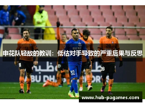 申花队轻敌的教训:低估对手导致的严重后果与反思 申花队轻敌的教训:低估对手导致的严重后果与反思