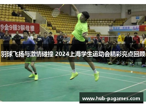 羽球飞扬与激情碰撞 2024上海学生运动会精彩亮点回顾