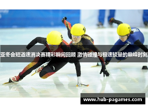 亚冬会短道速滑决赛精彩瞬间回顾 激情碰撞与极速较量的巅峰时刻 亚冬会短道速滑决赛精彩瞬间回顾 激情碰撞与极速较量的巅峰时刻