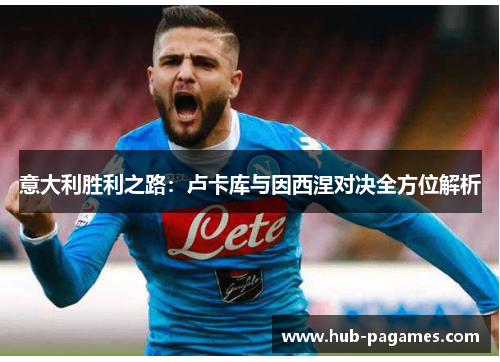 意大利胜利之路:卢卡库与因西涅对决全方位解析 意大利胜利之路:卢卡库与因西涅对决全方位解析
