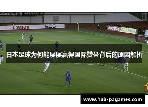 日本足球为何能屡屡赢得国际赞誉背后的原因解析