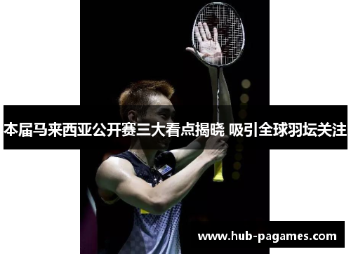 本届马来西亚公开赛三大看点揭晓 吸引全球羽坛关注 本届马来西亚公开赛三大看点揭晓 吸引全球羽坛关注
