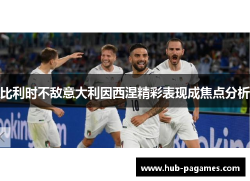 比利时不敌意大利因西涅精彩表现成焦点分析 比利时不敌意大利因西涅精彩表现成焦点分析