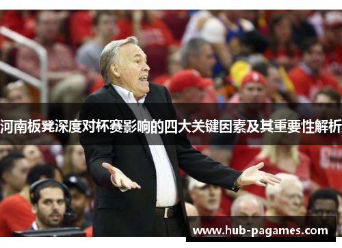 河南板凳深度对杯赛影响的四大关键因素及其重要性解析 河南板凳深度对杯赛影响的四大关键因素及其重要性解析