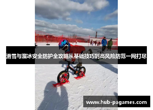 滑雪与溜冰安全防护全攻略从基础技巧到高风险防范一网打尽