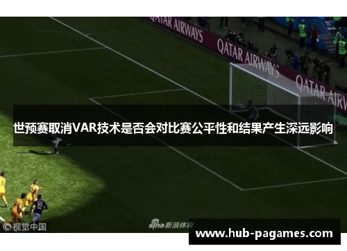 世预赛取消VAR技术是否会对比赛公平性和结果产生深远影响 世预赛取消VAR技术是否会对比赛公平性和结果产生深远影响