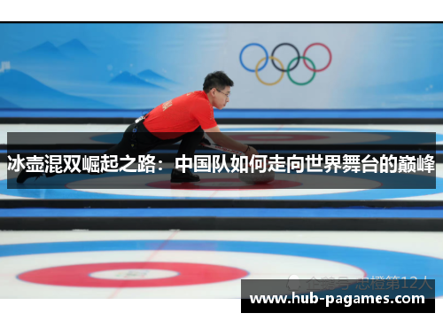 冰壶混双崛起之路:中国队如何走向世界舞台的巅峰 冰壶混双崛起之路:中国队如何走向世界舞台的巅峰