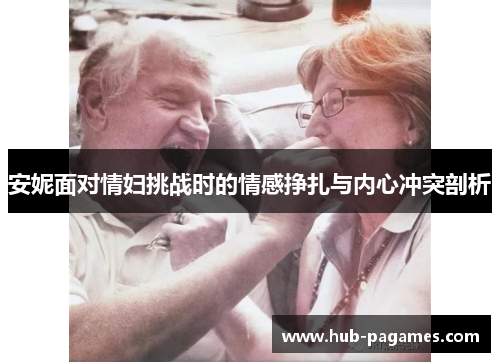 安妮面对情妇挑战时的情感挣扎与内心冲突剖析 安妮面对情妇挑战时的情感挣扎与内心冲突剖析