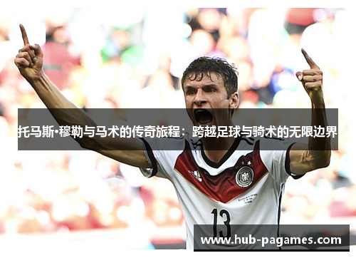 托马斯·穆勒与马术的传奇旅程:跨越足球与骑术的无限边界 托马斯·穆勒与马术的传奇旅程:跨越足球与骑术的无限边界