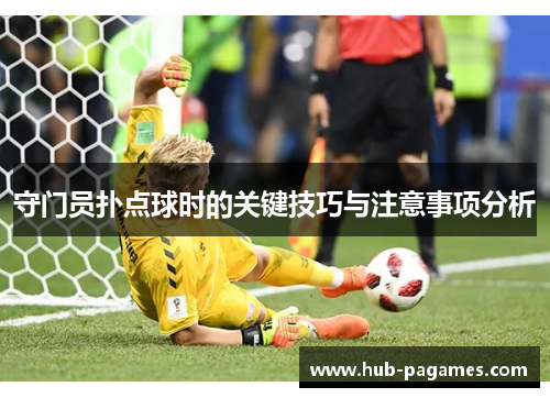 守门员扑点球时的关键技巧与注意事项分析 守门员扑点球时的关键技巧与注意事项分析