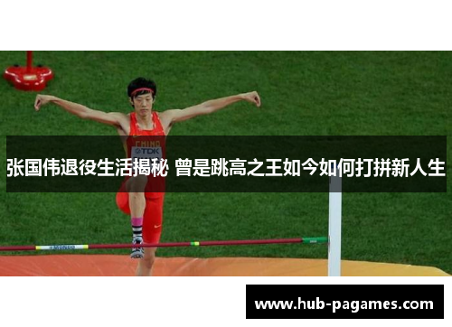 张国伟退役生活揭秘 曾是跳高之王如今如何打拼新人生