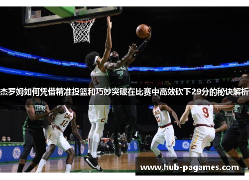 杰罗姆如何凭借精准投篮和巧妙突破在比赛中高效砍下29分的秘诀解析