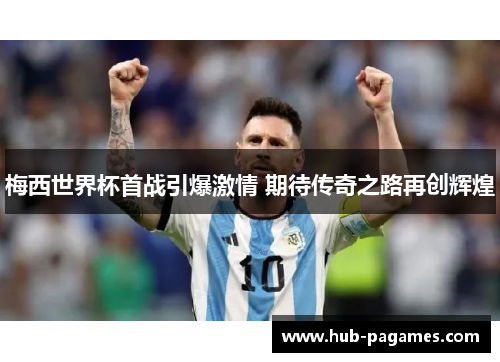 梅西世界杯首战引爆激情 期待传奇之路再创辉煌 梅西世界杯首战引爆激情 期待传奇之路再创辉煌