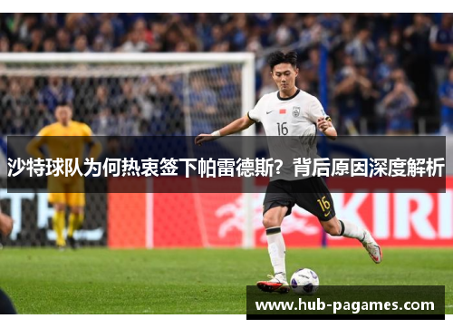 沙特球队为何热衷签下帕雷德斯?背后原因深度解析 沙特球队为何热衷签下帕雷德斯?背后原因深度解析