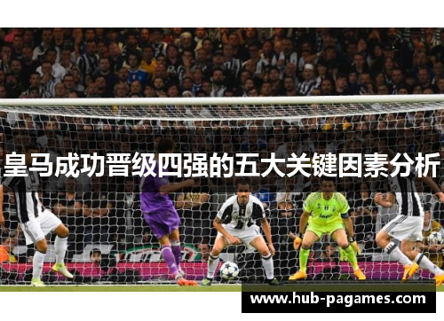 皇马成功晋级四强的五大关键因素分析
