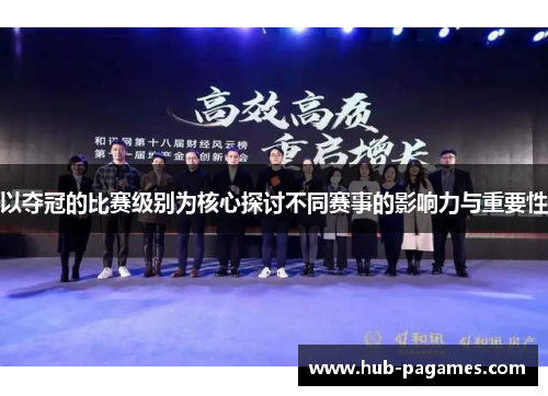 以夺冠的比赛级别为核心探讨不同赛事的影响力与重要性 以夺冠的比赛级别为核心探讨不同赛事的影响力与重要性