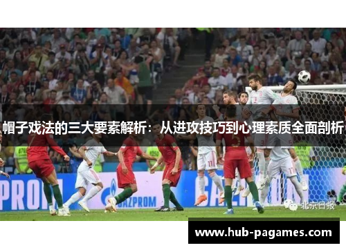 帽子戏法的三大要素解析:从进攻技巧到心理素质全面剖析 帽子戏法的三大要素解析:从进攻技巧到心理素质全面剖析