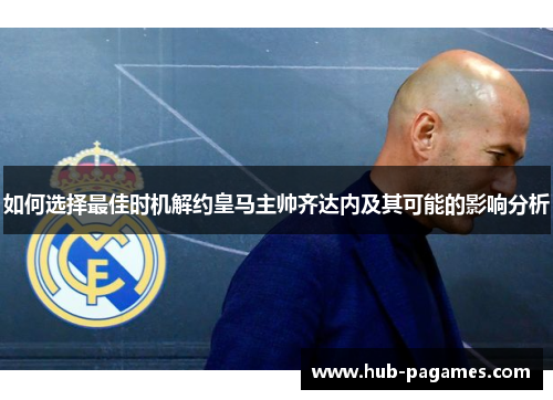 如何选择最佳时机解约皇马主帅齐达内及其可能的影响分析 如何选择最佳时机解约皇马主帅齐达内及其可能的影响分析