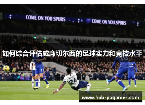 如何综合评估威廉切尔西的足球实力和竞技水平 如何综合评估威廉切尔西的足球实力和竞技水平