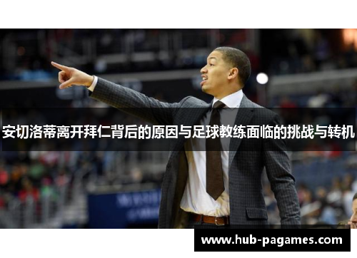 安切洛蒂离开拜仁背后的原因与足球教练面临的挑战与转机 安切洛蒂离开拜仁背后的原因与足球教练面临的挑战与转机