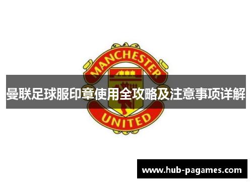 曼联足球服印章使用全攻略及注意事项详解