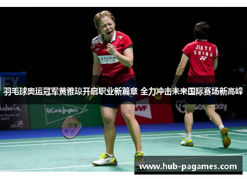 羽毛球奥运冠军黄雅琼开启职业新篇章 全力冲击未来国际赛场新高峰 羽毛球奥运冠军黄雅琼开启职业新篇章 全力冲击未来国际赛场新高峰
