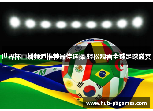 世界杯直播频道推荐最佳选择 轻松观看全球足球盛宴 世界杯直播频道推荐最佳选择 轻松观看全球足球盛宴