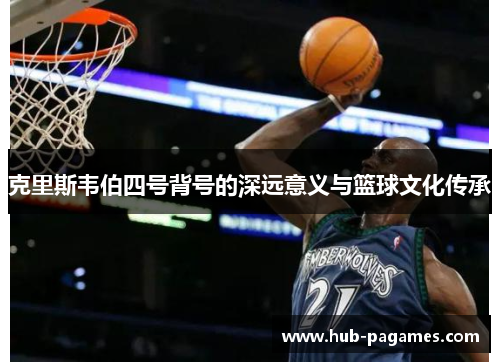克里斯韦伯四号背号的深远意义与篮球文化传承